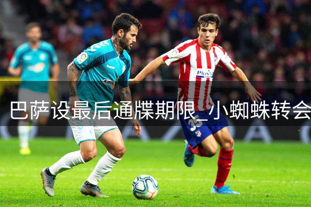 巴萨设最后通牒期限 小蜘蛛转会谈判进入关键周